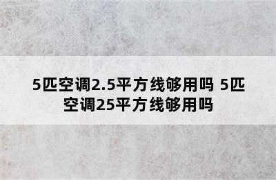 5匹空调2.5平方线够用吗 5匹空调25平方线够用吗